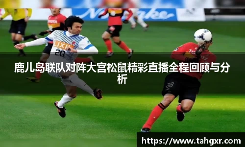 鹿儿岛联队对阵大宫松鼠精彩直播全程回顾与分析